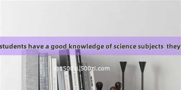 In order to make students have a good knowledge of science subjects  they are encouraged t