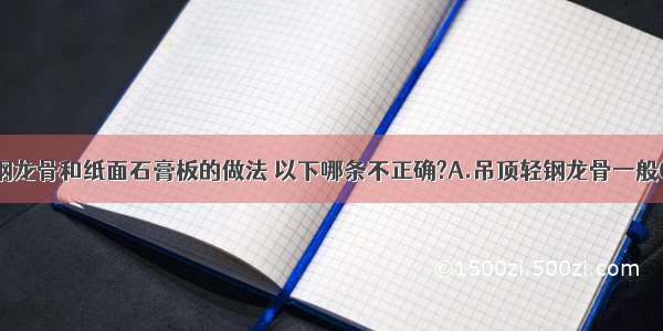 下列有关轻钢龙骨和纸面石膏板的做法 以下哪条不正确?A.吊顶轻钢龙骨一般600mm间距 