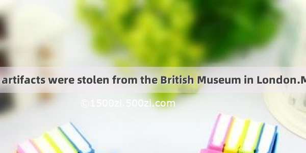 Fifteen Chinses artifacts were stolen from the British Museum in London.Most of  was stol