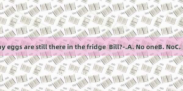 --How many eggs are still there in the fridge  Bill?-.A. No oneB. NoC. NotD. None