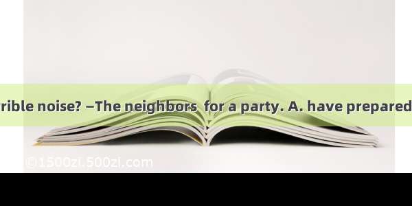 —What’s that terrible noise? —The neighbors  for a party. A. have preparedB. are preparing