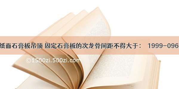 轻钢龙骨纸面石膏板吊顶 固定石膏板的次龙骨间距不得大于：［1999-096 -091］A.