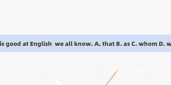 He is good at English  we all know. A. that B. as C. whom D. what