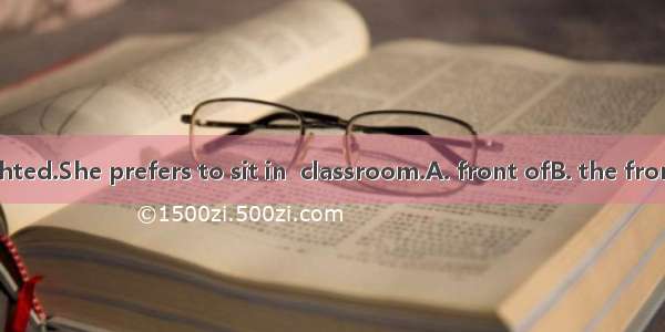 She is near-sighted.She prefers to sit in  classroom.A. front ofB. the front ofC. front of