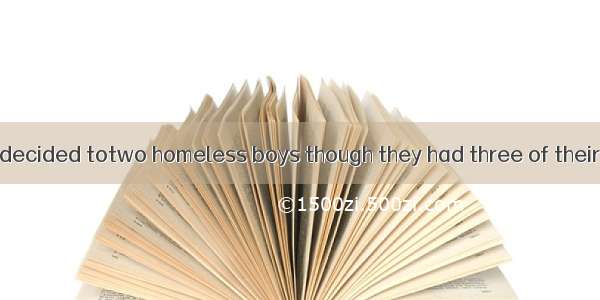 The young couple decided totwo homeless boys though they had three of their own.A. adaptB.