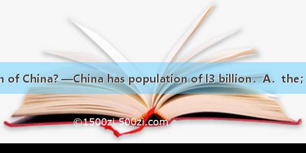 —What is  population of China? —China has population of l3 billion．A．the；the B．a；a C．a；th