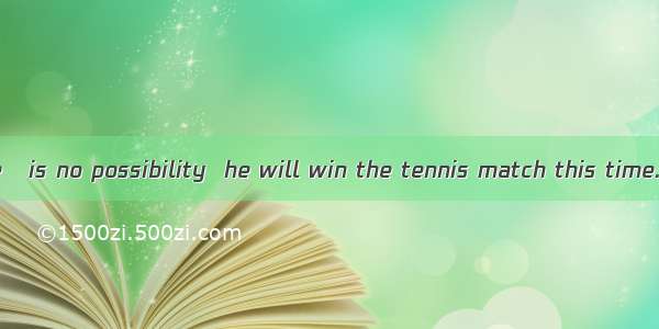 As far as I see   is no possibility  he will win the tennis match this time.A. it;thatB. t
