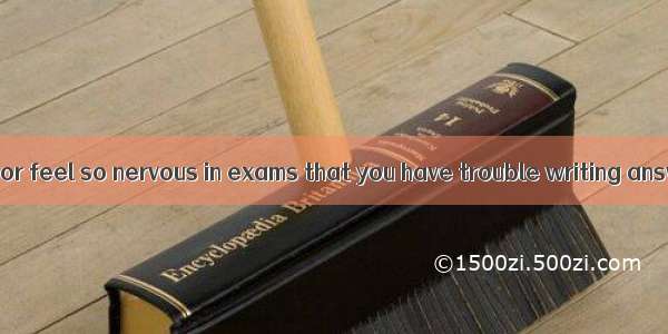 Do you blank out or feel so nervous in exams that you have trouble writing answers to ques