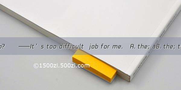 ——What about  job?　——It’s too difficult  job for me.A. the; aB. the; theC. a; theD. a; a