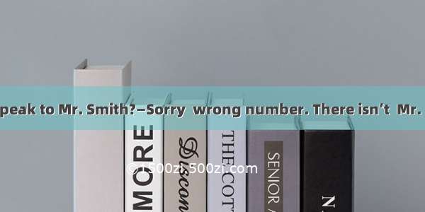 —Hello  could I speak to Mr. Smith?—Sorry  wrong number. There isn’t  Mr. Smith here.A. /