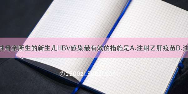 预防HBsAg阳性母亲所生的新生儿HBV感染最有效的措施是A.注射乙肝疫苗B.注射高效价乙肝