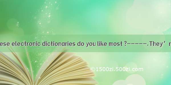 -----Which of these electronic dictionaries do you like most ?-----.They’re both expens