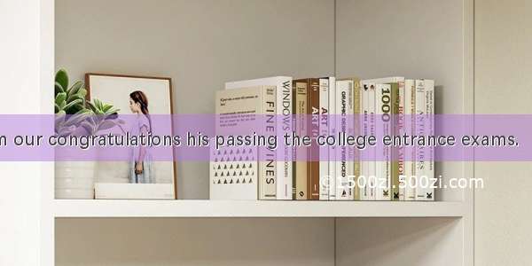 We offered him our congratulations his passing the college entrance exams.A. atB. onC. fo