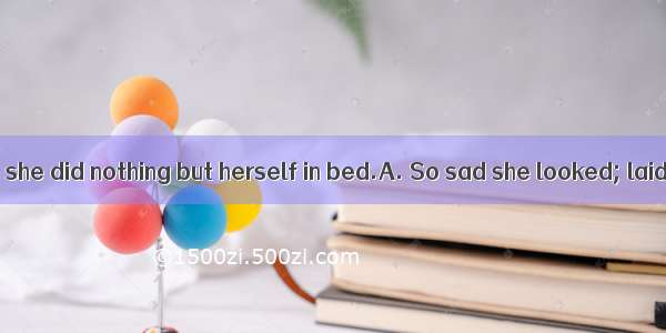 at the news that she did nothing but herself in bed.A. So sad she looked; laidB. So sad di