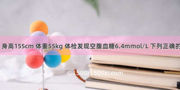 女性 50岁。身高155cm 体重55kg 体检发现空腹血糖6.4mmol/L 下列正确的是A.可诊断