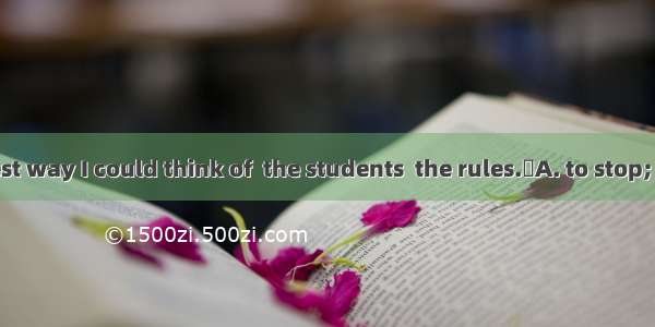 This is the best way I could think of  the students  the rules.A. to stop; breaking B.