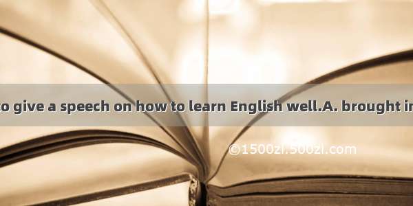 An expert was  to give a speech on how to learn English well.A. brought inB. brought onC.