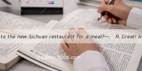 .—Why dont we go to the new Sichuan restaurant for a meal?—.A. Great! Ive been expectin