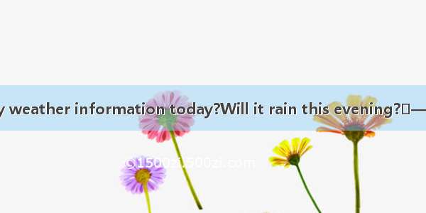 —Have you got any weather information today?Will it rain this evening?—No I’ve no idea th