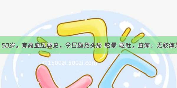 患者 男 50岁。有高血压病史。今日剧烈头痛 眩晕 呕吐。查体：无肢体活动障碍