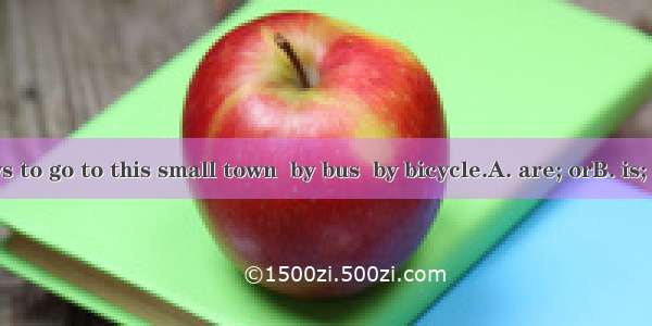 The best ways to go to this small town  by bus  by bicycle.A. are; orB. is; andC. is; orD