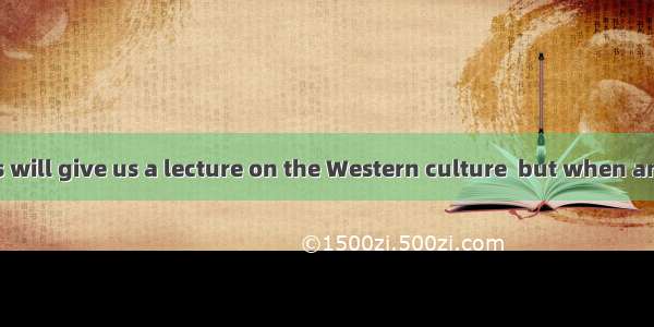 Professor James will give us a lecture on the Western culture  but when and where  yet. A