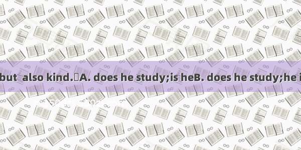 Not only  hard but  also kind.A. does he study;is heB. does he study;he is C. he studies