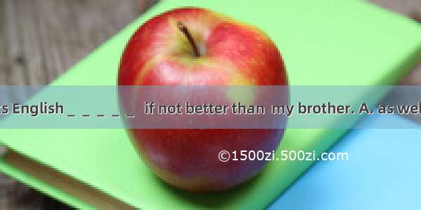 My sister speaks English＿＿＿＿＿  if not better than  my brother. A. as wellB. as well as C.