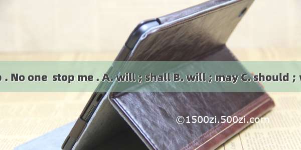 I  take a job . No one  stop me . A. will ; shall B. will ; may C. should ; will D. shall