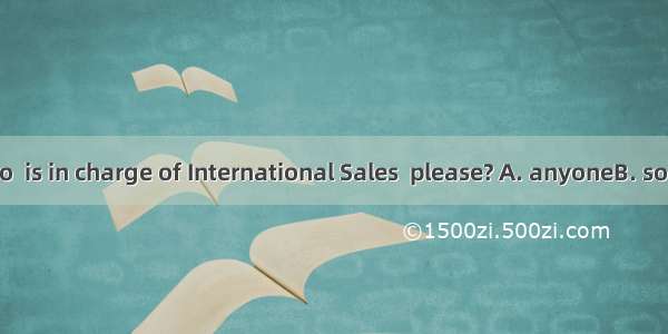 Could I speak to  is in charge of International Sales  please? A. anyoneB. someoneC. whoe