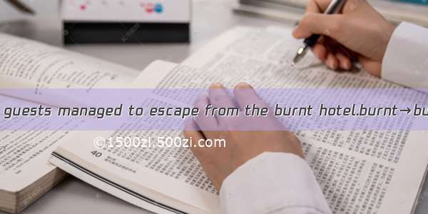 All the guests managed to escape from the burnt hotel.burnt→burning