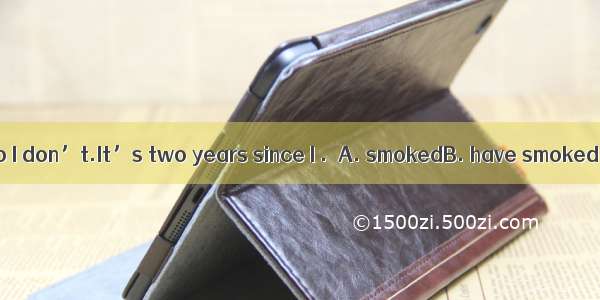 —Do you smoke?—No I don’t.It’s two years since I .A. smokedB. have smokedC. has smokedD