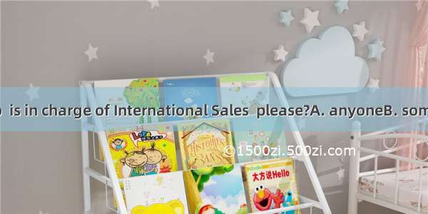 Could I speak to  is in charge of International Sales  please?A. anyoneB. someoneC. whoeve