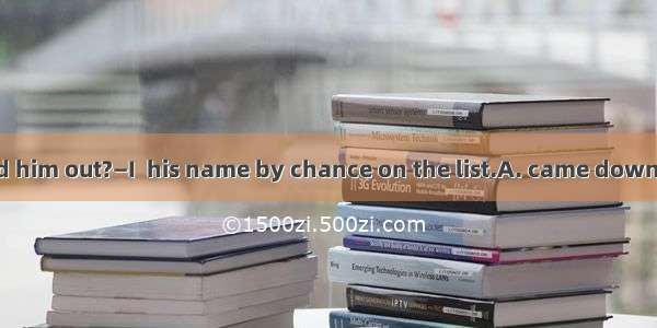 —How did you find him out?—I  his name by chance on the list.A. came downB. came aboutC. c