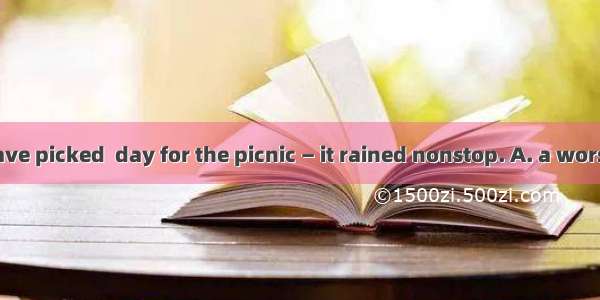 We couldn’t have picked  day for the picnic — it rained nonstop. A. a worseB. a worstC. t