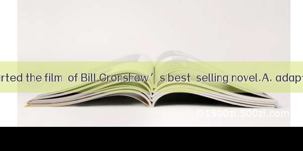 Last year he started the film  of Bill Cronshaw’s bestselling novel.A. adaptationB. adopt