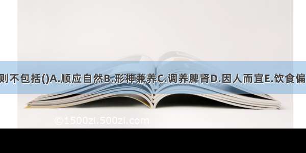 养生的原则不包括()A.顺应自然B.形神兼养C.调养脾肾D.因人而宜E.饮食偏嗜ABCDE