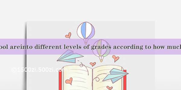 Children in school areinto different levels of grades according to how much they know.A. c