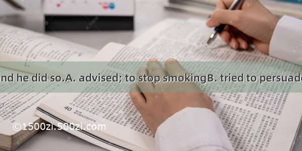 I  my father  and he did so.A. advised; to stop smokingB. tried to persuade; to give off s