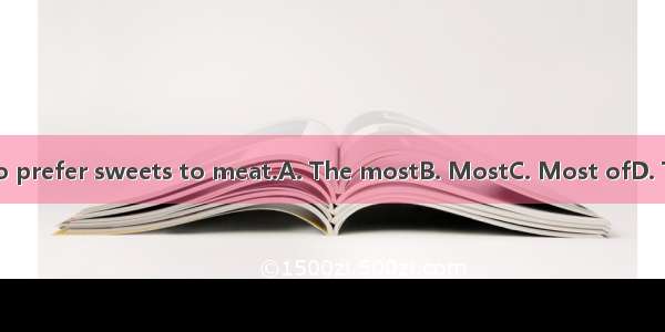 children tend to prefer sweets to meat.A. The mostB. MostC. Most ofD. The most of the