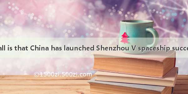 is known to us all is that China has launched Shenzhou V spaceship successfully.A. ThatB