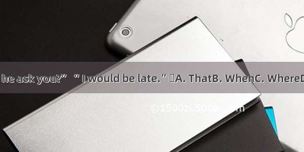 “What did he ask you?” “ I would be late.”A. ThatB. WhenC. WhereD. Whether