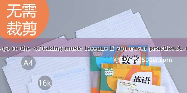 It’s foolish to go to the  of taking music lessons if you never practise.A. expenseB. sens