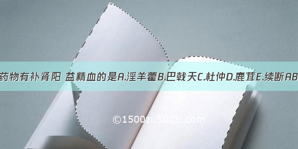 下列药物有补肾阳 益精血的是A.淫羊藿B.巴戟天C.杜仲D.鹿茸E.续断ABCDE