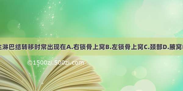 胃癌 食道癌发生淋巴结转移时常出现在A.右锁骨上窝B.左锁骨上窝C.颈部D.腋窝E.滑车上ABCDE