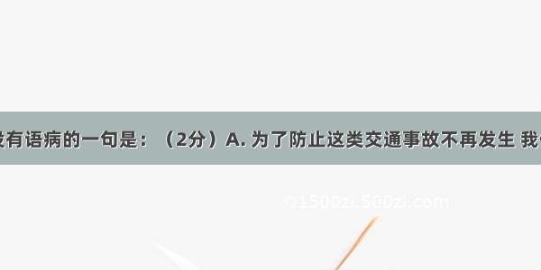 下列句子没有语病的一句是：（2分）A. 为了防止这类交通事故不再发生 我们加强了交