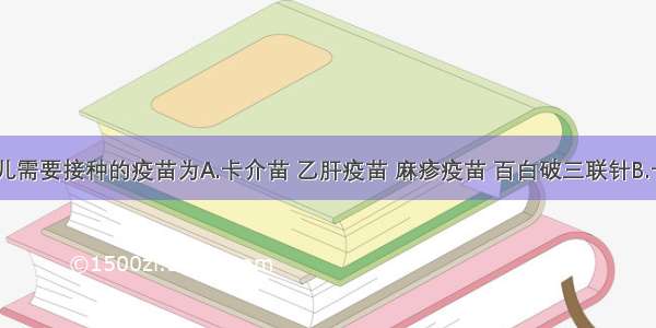 6个月小儿需要接种的疫苗为A.卡介苗 乙肝疫苗 麻疹疫苗 百白破三联针B.卡介苗 乙