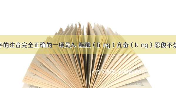 下面划线字的注音完全正确的一项是A. 酝酿（liàng）亢奋（kàng）忍俊不禁（jīn）B