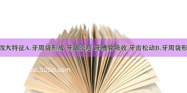 牙周炎的四大特征A.牙周袋形成 牙龈炎症 牙槽骨吸收 牙齿松动B.牙周袋形成 牙龈炎