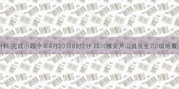 阅读下列材料 完成小题今年4月20日8时7分 四川雅安芦山县发生7.0级地震 造成188人